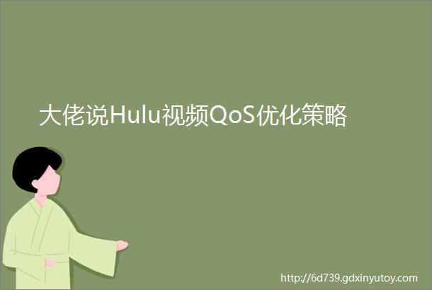 大佬说Hulu视频QoS优化策略